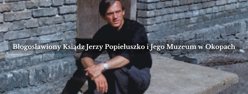 Błogosławiony Ksiądz Jerzy Popiełuszko i Jego Muzeum w Okopach