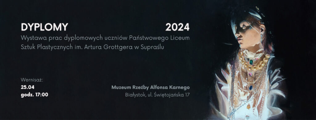 DYPLOMY 2024 – Wystawa prac dyplomowych uczniów Państwowego Liceum Sztuk Plastycznych im. Artura Grottgera w Supraślu